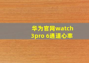 华为官网watch3pro 6通道心率